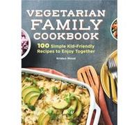 The Vegetarian Family Cookbook 100 Simple KidFriendly Recipes to Enjoy Together by Kristen Wood Kristen Wood (Auteur)