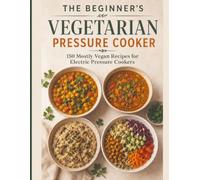 The Vegetarian Pressure Cooker Cookbook: 150 Fast, Flavor-Packed, Dairy-Free & Plant-Based Recipes for Easy Pressure Cooking