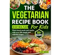 The Vegetarian Recipe Book for Kids: Plant-based meals and snacks with over 200 simple and colorful recipes