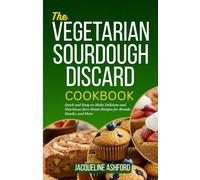 THE VEGETARIAN SOURDOUGH DISCARD COOKBOOK: Quick and Easy-to-Make Delicious and Nutritious Zero-Waste Recipes for Breads, Snacks, and More