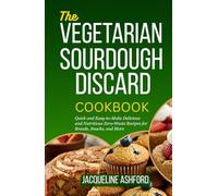 THE VEGETARIAN SOURDOUGH DISCARD COOKBOOK: Quick and Easy-to-Make Delicious and Nutritious Zero-Waste Recipes for Breads, Snacks, and More