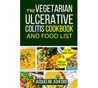 THE VEGETARIAN ULCERATIVE COLITIS COOKBOOK AND FOOD LIST: Quick and Easy-to-Make Soothing Anti-Inflammatory Recipes to Calm Flares, Restore Gut Balance, and Improve Digestion Naturally