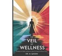 The Veil Of Wellness: Revealing The Hidden Ties Between Mental Fortitude And Physical Power: Lift The Veil And Discover The Untapped Potential Of ... The Secrets Of Mental And Physical Mastery)