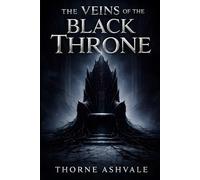 The Veins of the Black Throne: A Grimdark Fantasy of Broken Oaths, Corrupted Power, and a Kingdom in Ruin