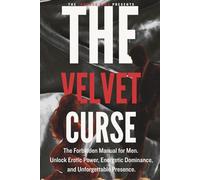 The Velvet Curse: The Forbidden Manual for Men to Build Sexual Confidence, Radiate Masculine Power, and Attract Women Without Chasing