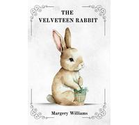 THE VELVETEEN RABBIT By Margery Williams, ILLUSTRATED BY WILLIAM NICHOLSON