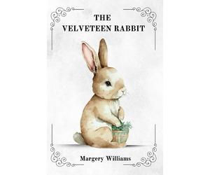 THE VELVETEEN RABBIT By Margery Williams, ILLUSTRATED BY WILLIAM NICHOLSON