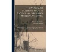 The Venerable Mayhews And The Aboriginal Indians Of Martha's Vineyard: Condensed From Rev. Experience Mayhew's History Printed In London In 1727, And