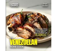 The Venezuelan Home Cook: Experience the Culinary Richness of Venezuela - A South American Cuisine Cookbook with 80+ Recipes and Stunning Pictures