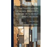 The Ventilation of Mines. Designed for Use in Schools and Colleges; and for Practical Mining Men in Their Study of the Subject