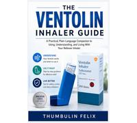The Ventolin Inhaler Guide: A Practical, Plain-Language Companion to Using, Understanding, and Living With Your Reliever Inhaler