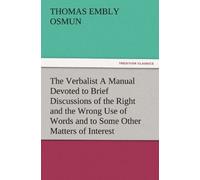 The Verbalist A Manual Devoted To Brief Discussions Of The Right And The Wrong Use Of Words And To Some Other Matters Of Interest To Those Who Would Speak And Write With Propriety.