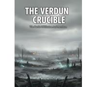 The Verdun Crucible: The Battle Of Illusion And Attrition