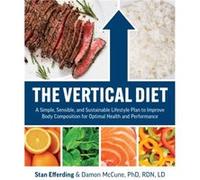 The Vertical Diet: A Simple, Sensible, and Sustainable Lifestyle Plan to Improve Body Composition f or Optimal Health and Performance