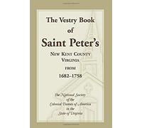 The Vestry Book Of Saint Peter's, New Kent County, Virginia, From 1682-1758