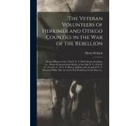 The Veteran Volunteers Of Herkimer And Otsego Counties In The War Of The Rebellion; Being A History Of The 152d N. Y. V. With Scenes, Incidents, Etc.,