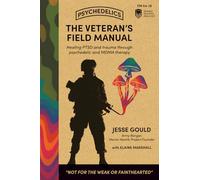 The Veteran's Field Manual for Psychedelics: Healing PTSD and trauma through psychedelic and MDMA therapy