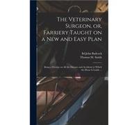 The Veterinary Surgeon or Farriery Taught on a New and Easy Plan microform Being a Treatise on All the Diseases and Accidents to Which the Horse is Liable Creative Media Partners LLCCreative Media Par