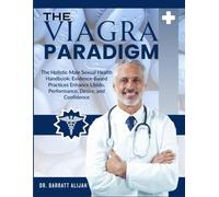 THE VIAGRA PARADIGM: The Holistic Male Sexual Health Handbook: Evidence-Based Practices Enhance Libido, Performance, Desire, and Confidence