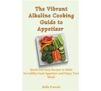 The Vibrant Alkaline Cooking Guide to Appetizer Quick and Easy Recipes to Make Incredibly Good Appetizer and Enjoy Your Meals - Bella Francis - Bella Fran Bella FrancisBella Francis (Auteur)