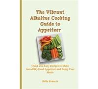 The Vibrant Alkaline Cooking Guide to Appetizer Quick and Easy Recipes to Make Incredibly Good Appetizer and Enjoy Your Meals - Bella Francis - Bella Fran Bella FrancisBella Francis (Auteur)