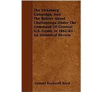 The Vicksburg Campaign, and the Battles about Chattanooga Under the Command of General U.S. Grant, in 1862-63 - An Historical Review Reed, Samuel Rockwell (Auteur)