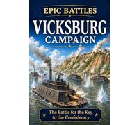 The Vicksburg Campaign: The Battle for the Key to the Confederacy