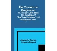 The Vicomte De Bragelonne; Or, Ten Years Later; Being The Completion Of "The Three Musketeers" And "Twenty Years After