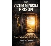 The Victim Mindset Prison: From Prisoner to Freedom: A Journey We Can Choose