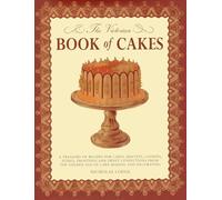 The Victorian Book of Cakes: A Treasury of Recipes for Cakes, Biscuits, Cookies, Icings, Frostings and Sweet Confections from the Golden Age of Cake Making and Decorating