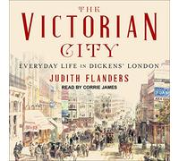 The Victorian City: Everyday Life in Dickens' London