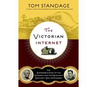 The Victorian Internet: The Remarkable Story of the Telegraph and the Nineteenth Century's On-line Pioneers