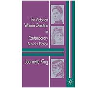 The Victorian Woman Question In Contemporary Feminist Fiction