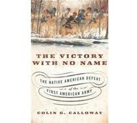 The Victory with No Name by Calloway Colin G. Professor of Native American Studies Professor of Native American Studies Dartmouth College Hardcover Book Calloway Colin G. Professor of Native American 