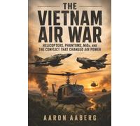 The Vietnam Air War: Helicopters, Phantoms, MiGs, and the Conflict That Changed Air Power