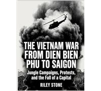 THE VIETNAM WAR FROM DIEN BIEN PHU TO SAIGON: Jungle Campaigns, Protests, and the Fall of a Capital