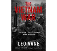 The Vietnam War: Intimate Tales of Courage, Love, and Loss