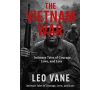 The Vietnam War: Intimate Tales of Courage, Love, and Loss
