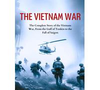 The Vietnam War: The Complete Story Of The Vietnam War, From The Gulf Of Tonkin To The Fall Of Saigon