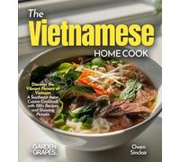 The Vietnamese Home Cook: Discover the Vibrant Flavors of Vietnam - A Southeast Asian Cuisine Cookbook with 100+ Recipes and Stunning Pictures
