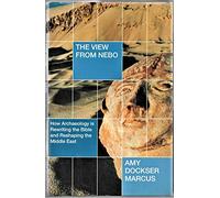The View from Nebo: How Archaelogy Is Rewriting the Bible and Reshaping the Middle East
