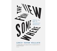 The View from Somewhere: Undoing the Myth of Journalistic Objectivity