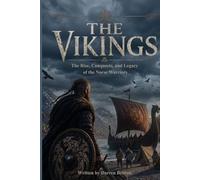 THE VIKINGS: The Rise, Conquests, and Legacy of the Norse Warriors