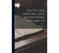 The Village Minstrel, And Other Poems, Volumes 1-2