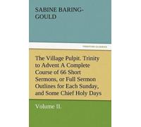 The Village Pulpit, Volume Ii. Trinity To Advent A Complete Course Of 66 Short Sermons, Or Full Sermon Outlines For Each Sunday, And Some Chief Holy Days Of The Christian Year