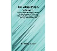 The Village Pulpit, Volume Ii. Trinity To Advent; A Complete Course Of 66 Short Sermons, Or Full Sermon Outlines For Each Sunday, And Some Chief Holy Days Of The Christian Year