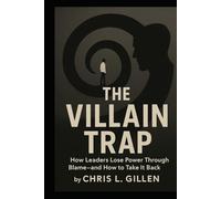 The Villain Trap: How Leaders Lose Power Through Blame-and How to Take It Back