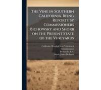 The Vine In Southern California. Being Reports By Commissioners Bichowsky And Shorb On The Present State Of The Vineyards