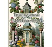 The Vintage Victorian Garden Ephemera Book: Beautiful old fashioned images for use in junk journals, scrapbooks, collaging, card making and other paper crafts
