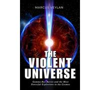 The Violent Universe: Gamma-Ray Bursts and the Most Powerful Explosions in the Cosmos